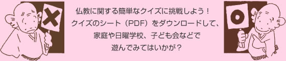 仏教に関する簡単なクイズに挑戦しよう！クイズのシート（PDF）をダウンロードして、家庭や日曜学校、子ども会などで遊んでみてはいかが？